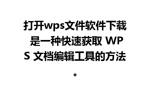 打开wps文件软件下载 是一种快速获取 WPS 文档编辑工具的方法。