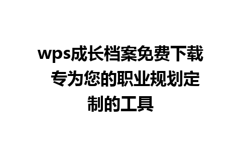 wps成长档案免费下载  专为您的职业规划定制的工具