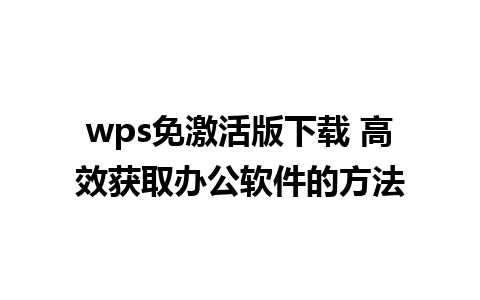 wps免激活版下载 高效获取办公软件的方法