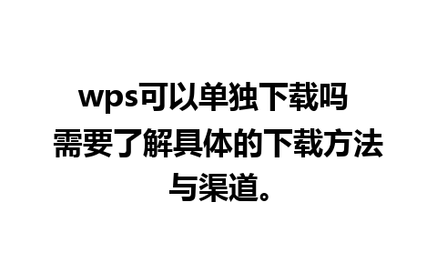 wps可以单独下载吗 需要了解具体的下载方法与渠道。