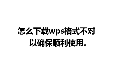 怎么下载wps格式不对 以确保顺利使用。