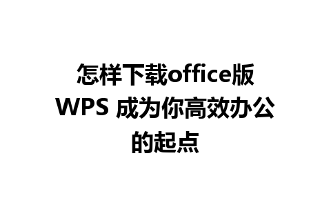 怎样下载office版WPS 成为你高效办公的起点