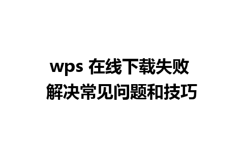 wps 在线下载失败 解决常见问题和技巧