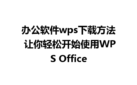 办公软件wps下载方法 让你轻松开始使用WPS Office