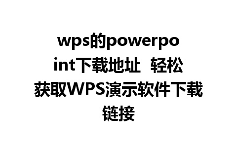 wps的powerpoint下载地址  轻松获取WPS演示软件下载链接