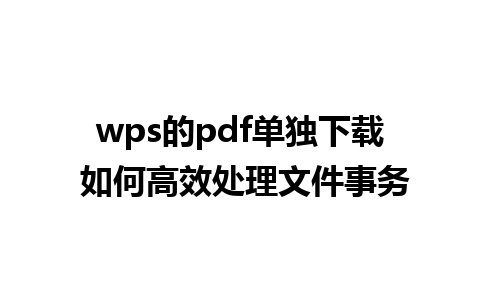 wps的pdf单独下载 如何高效处理文件事务