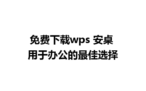 免费下载wps 安桌 用于办公的最佳选择