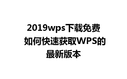 2019wps下载免费 如何快速获取WPS的最新版本