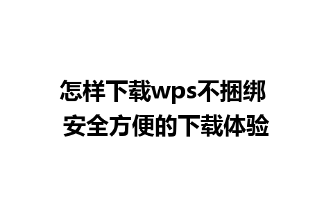 怎样下载wps不捆绑 安全方便的下载体验