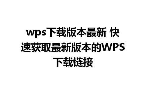 wps下载版本最新 快速获取最新版本的WPS下载链接