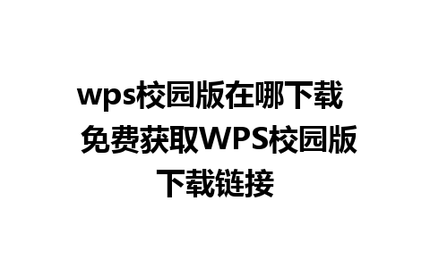 wps校园版在哪下载  免费获取WPS校园版下载链接