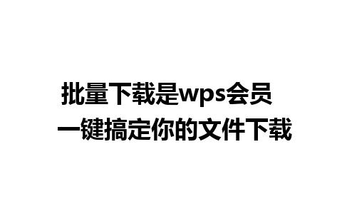 批量下载是wps会员  一键搞定你的文件下载