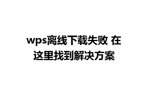 wps离线下载失败 在这里找到解决方案