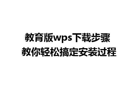 教育版wps下载步骤 教你轻松搞定安装过程