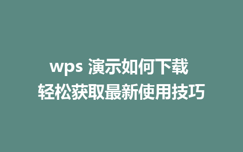 wps 演示如何下载 轻松获取最新使用技巧