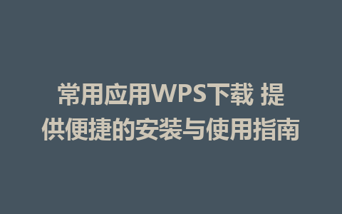 常用应用WPS下载 提供便捷的安装与使用指南