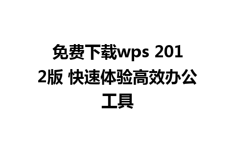 免费下载wps 2012版 快速体验高效办公工具