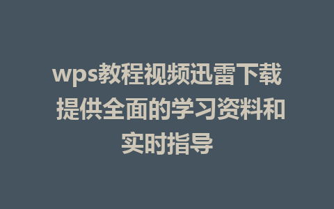 wps教程视频迅雷下载 提供全面的学习资料和实时指导