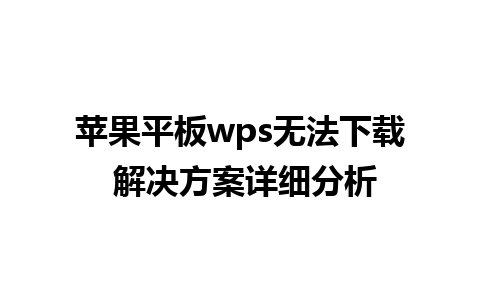 苹果平板wps无法下载 解决方案详细分析