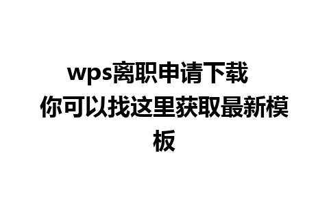 wps离职申请下载  你可以找这里获取最新模板