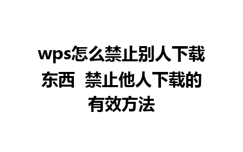 wps怎么禁止别人下载东西  禁止他人下载的有效方法