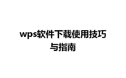 wps软件下载使用技巧与指南