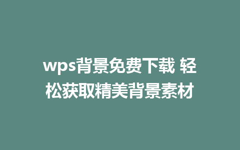 wps背景免费下载 轻松获取精美背景素材