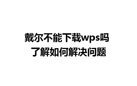 戴尔不能下载wps吗 了解如何解决问题