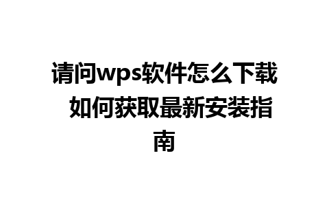 请问wps软件怎么下载  如何获取最新安装指南