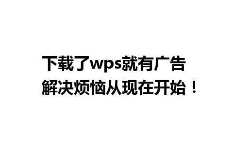 下载了wps就有广告  解决烦恼从现在开始！