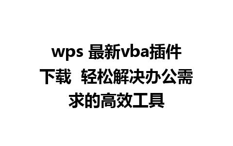 wps 最新vba插件下载  轻松解决办公需求的高效工具