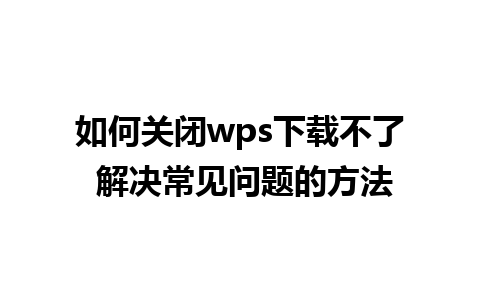 如何关闭wps下载不了 解决常见问题的方法