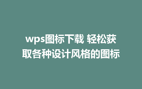 wps图标下载 轻松获取各种设计风格的图标