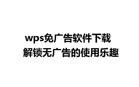 wps免广告软件下载  解锁无广告的使用乐趣