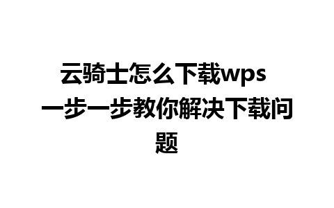 云骑士怎么下载wps 一步一步教你解决下载问题