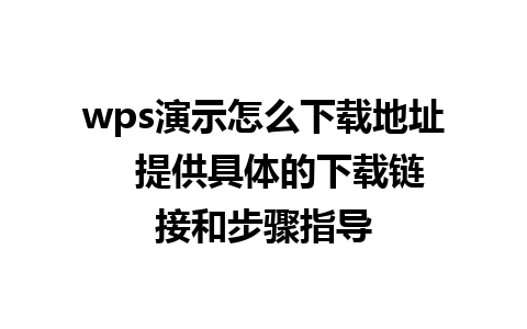 wps演示怎么下载地址   提供具体的下载链接和步骤指导