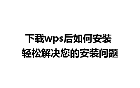 下载wps后如何安装 轻松解决您的安装问题