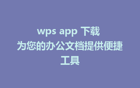 wps app 下载 为您的办公文档提供便捷工具