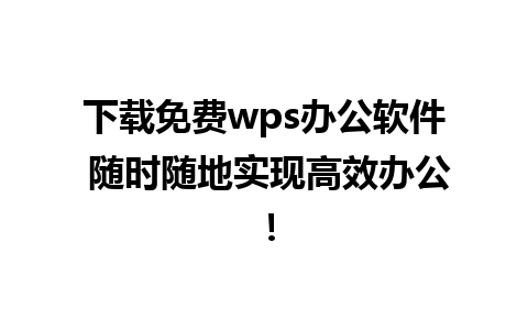 下载免费wps办公软件 随时随地实现高效办公！