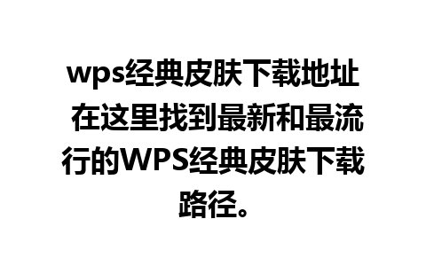 wps经典皮肤下载地址 在这里找到最新和最流行的WPS经典皮肤下载路径。