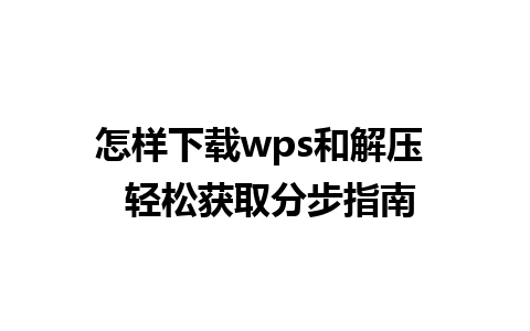 怎样下载wps和解压  轻松获取分步指南