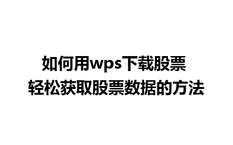 如何用wps下载股票 轻松获取股票数据的方法