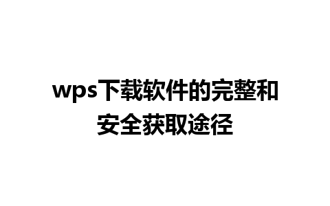 wps下载软件的完整和安全获取途径