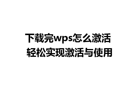 下载完wps怎么激活 轻松实现激活与使用