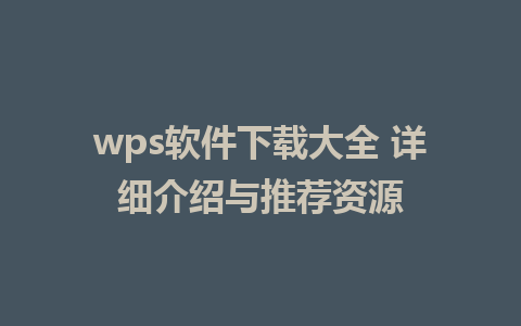 wps软件下载大全 详细介绍与推荐资源