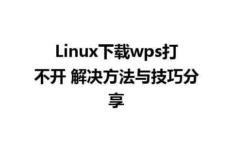 Linux下载wps打不开 解决方法与技巧分享