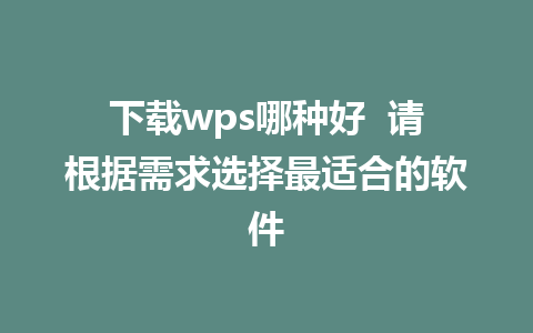 下载wps哪种好  请根据需求选择最适合的软件