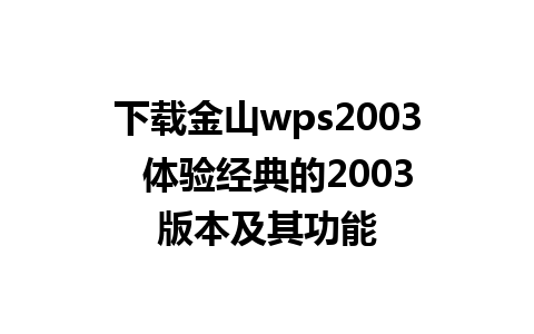 下载金山wps2003  体验经典的2003版本及其功能