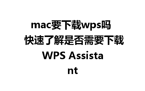 mac要下载wps吗  快速了解是否需要下载WPS Assistant