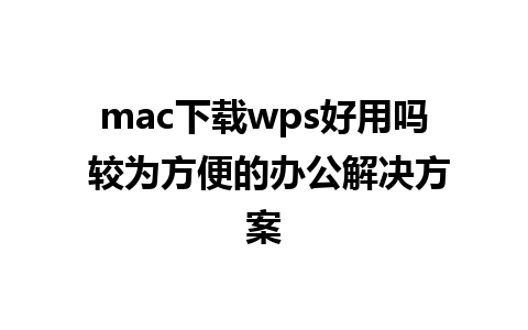 mac下载wps好用吗 较为方便的办公解决方案